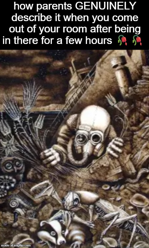 how parents GENUINELY describe it when you come out of your room after being in there for a few hours 🥀🥀 | made w/ Imgflip meme maker