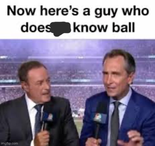 Now here's a guy who doesn't know ball | image tagged in now here's a guy who doesn't know ball | made w/ Imgflip meme maker