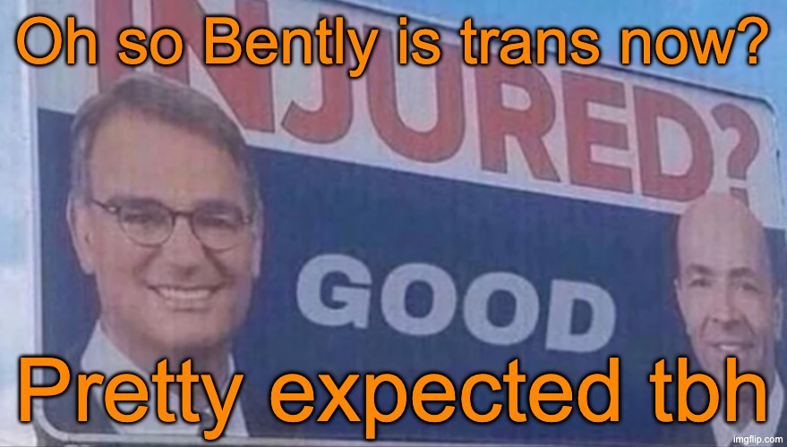 Injured Good announcement | Oh so Bently is trans now? Pretty expected tbh | image tagged in injured good announcement | made w/ Imgflip meme maker