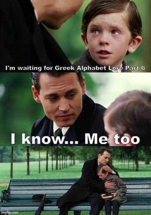 I'm waiting for Greek Alphabet Lore Part 6 | I'm waiting for Greek Alphabet Lore Part 6; I know... Me too | image tagged in memes,finding neverland | made w/ Imgflip meme maker