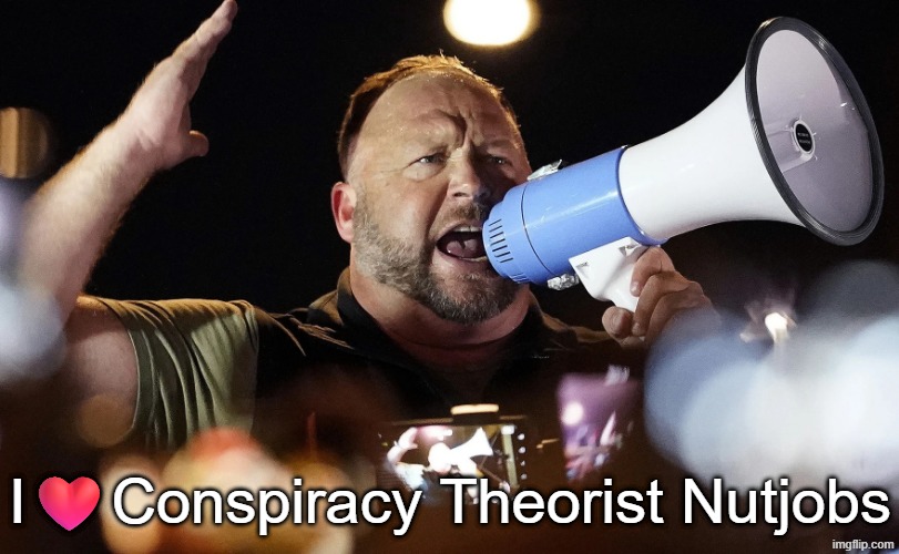 Alex Jones Conspiracy Theorist Theory Nutjob MAGA whacko | I❤️Conspiracy Theorist Nutjobs | image tagged in alex jones conspiracy theorist theory nutjob maga whacko | made w/ Imgflip meme maker