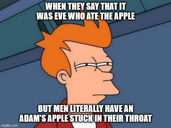 adam's apple | WHEN THEY SAY THAT IT WAS EVE WHO ATE THE APPLE; BUT MEN LITERALLY HAVE AN ADAM'S APPLE STUCK IN THEIR THROAT | image tagged in memes,futurama fry | made w/ Imgflip meme maker
