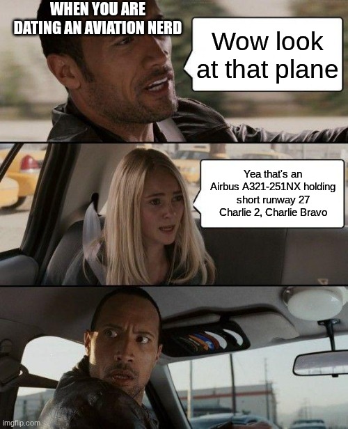 The Rock Driving Meme | WHEN YOU ARE DATING AN AVIATION NERD; Wow look at that plane; Yea that's an Airbus A321-251NX holding short runway 27 Charlie 2, Charlie Bravo | image tagged in memes,the rock driving,airplane | made w/ Imgflip meme maker