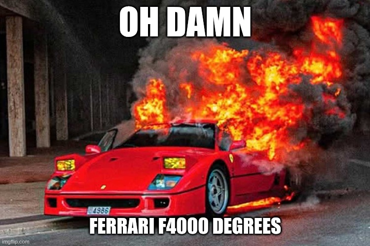 yooo | OH DAMN; FERRARI F4000 DEGREES | image tagged in reposts | made w/ Imgflip meme maker