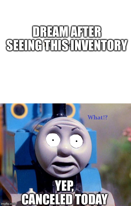 Thomas Surpirsed Reaction | DREAM AFTER SEEING THIS INVENTORY YEP, CANCELED TODAY | image tagged in thomas surpirsed reaction | made w/ Imgflip meme maker