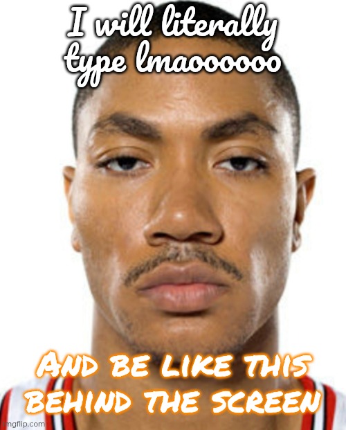 Peak | I will literally type lmaoooooo; And be like this behind the screen | image tagged in derrick rose straight face,not funny | made w/ Imgflip meme maker