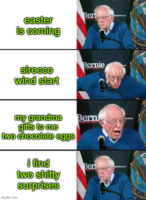 EASTER IS COMING | easter is coming; sirocco wind start; my grandma gifts to me two chocolate eggs; i find two shitty surprises | image tagged in bernie sander reaction change | made w/ Imgflip meme maker