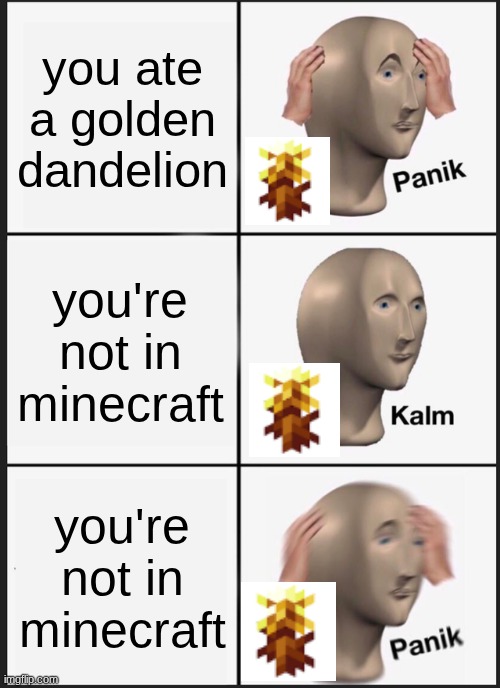 lmage title | you ate a golden dandelion; you're not in minecraft; you're not in minecraft | image tagged in memes,panik kalm panik,minecraft,minecraft memes,oh wow are you actually reading these tags | made w/ Imgflip meme maker