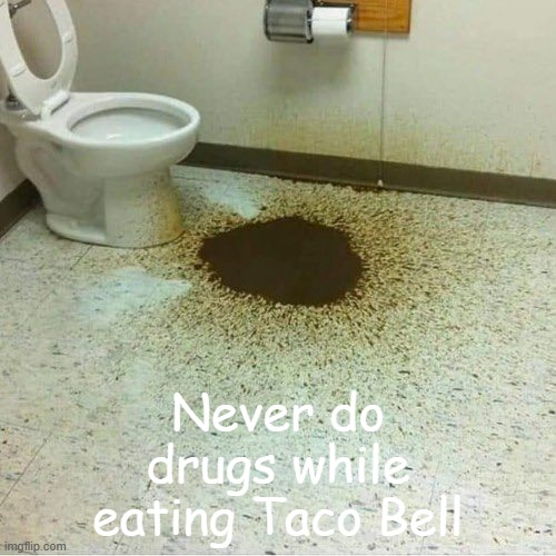fun | Never do drugs while eating Taco Bell | image tagged in poopy toilet | made w/ Imgflip meme maker