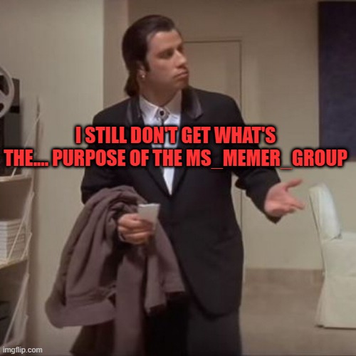 Confused Travolta | I STILL DON'T GET WHAT'S THE.... PURPOSE OF THE MS_MEMER_GROUP | image tagged in confused travolta | made w/ Imgflip meme maker