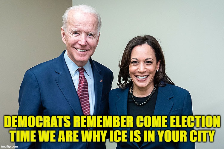 The root cause of all of todays problems | DEMOCRATS REMEMBER COME ELECTION TIME WE ARE WHY ICE IS IN YOUR CITY | image tagged in joe biden,kamala harris,trump,deportation,ice,america first | made w/ Imgflip meme maker