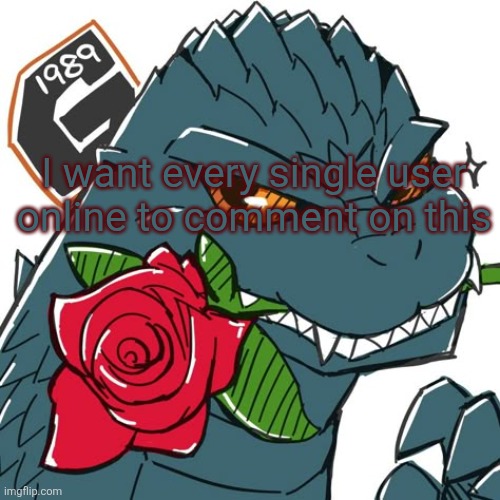 Let's see if flick7 comments | I want every single user online to comment on this | image tagged in godzilla template | made w/ Imgflip meme maker
