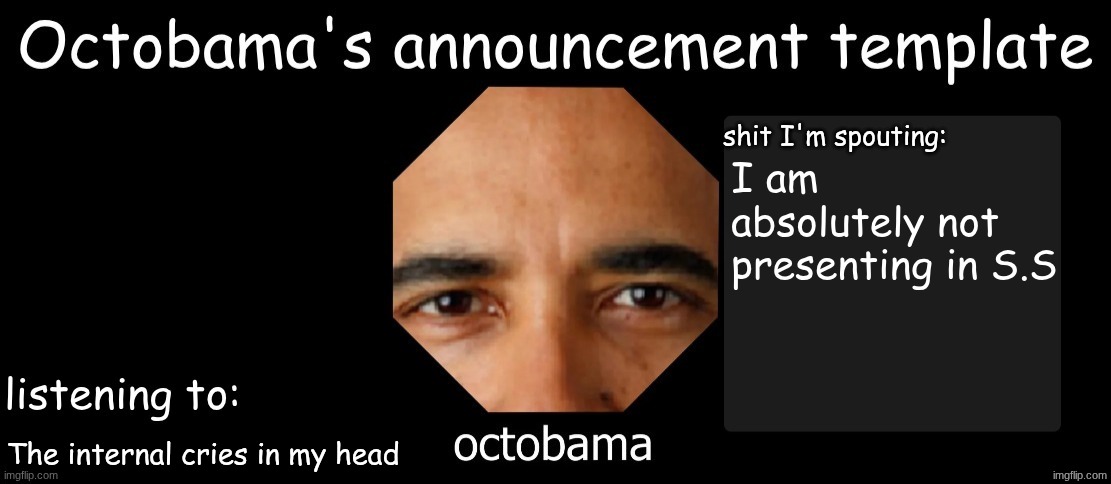 Octobama Announcement Template | I am absolutely not presenting in S.S; The internal cries in my head | image tagged in octobama announcement template | made w/ Imgflip meme maker