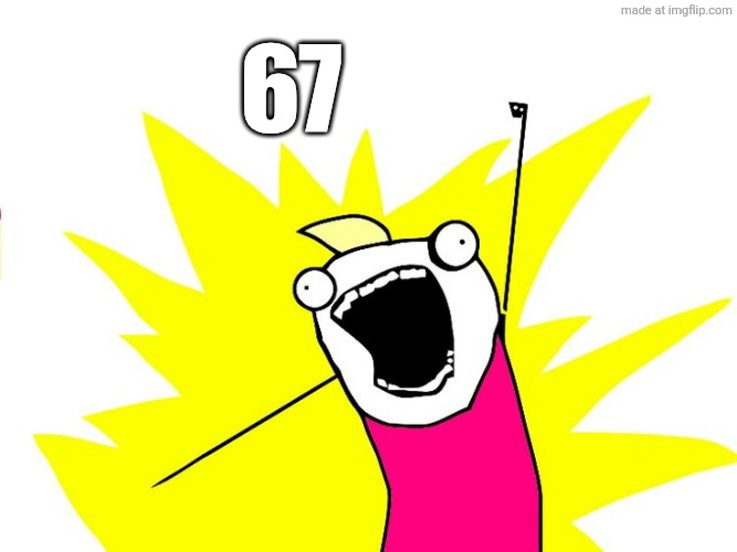 Do all the things | 67 | image tagged in do all the things | made w/ Imgflip meme maker