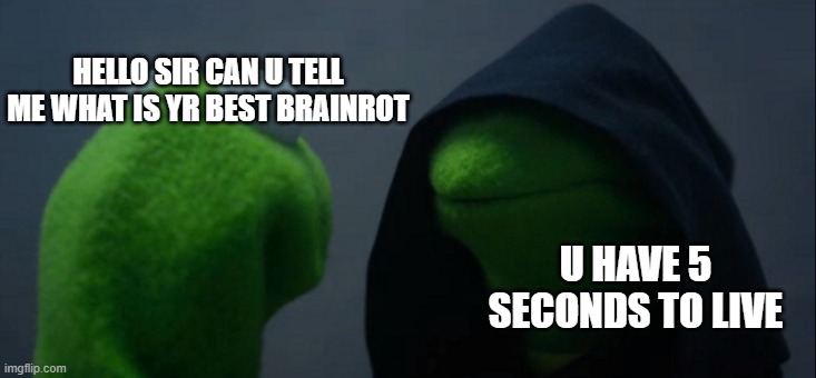 kermit is an ipad kid | HELLO SIR CAN U TELL ME WHAT IS YR BEST BRAINROT; U HAVE 5 SECONDS TO LIVE | image tagged in memes,evil kermit,meme,funny,cool,noice | made w/ Imgflip meme maker
