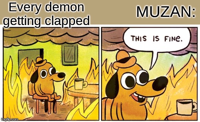 BRO MUZAN needs to care | Every demon getting clapped; MUZAN: | image tagged in memes,this is fine,demon slayer,demon,funny | made w/ Imgflip meme maker