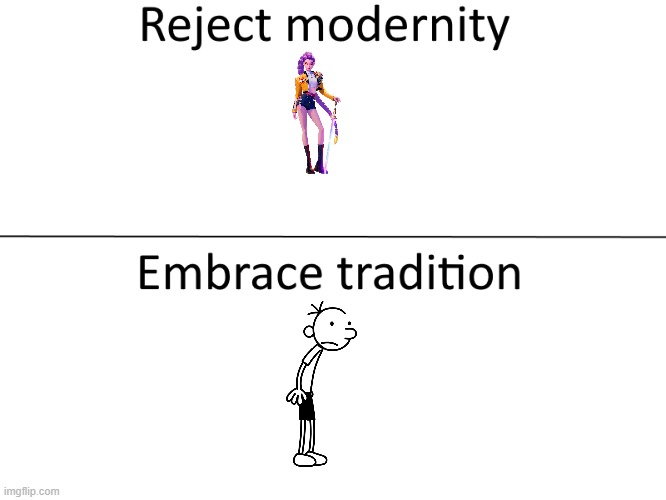 Reject modernity, Embrace tradition | image tagged in reject modernity embrace tradition | made w/ Imgflip meme maker