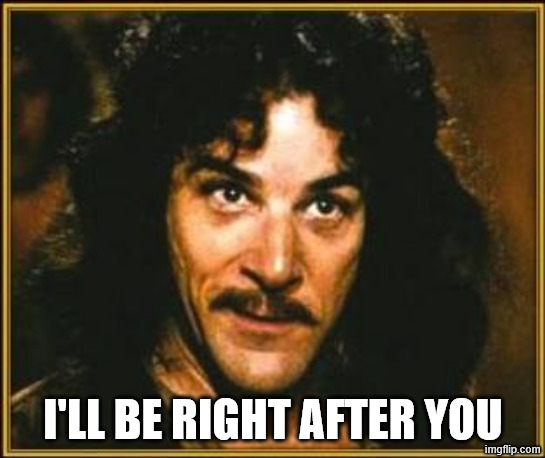princess bride | I'LL BE RIGHT AFTER YOU | image tagged in princess bride | made w/ Imgflip meme maker
