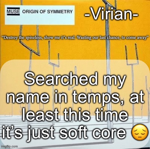 Virian muse announcement temp | Searched my name in temps, at least this time it’s just soft core 😔 | image tagged in virian muse announcement temp | made w/ Imgflip meme maker