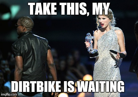 TAKE THIS, MY DIRTBIKE IS WAITING | made w/ Imgflip meme maker