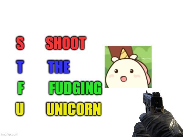 Random shitpost | S        SHOOT; T         THE; F         FUDGING; U        UNICORN | image tagged in memes,funny,funny memes,gifs,shitpost,stfu | made w/ Imgflip meme maker