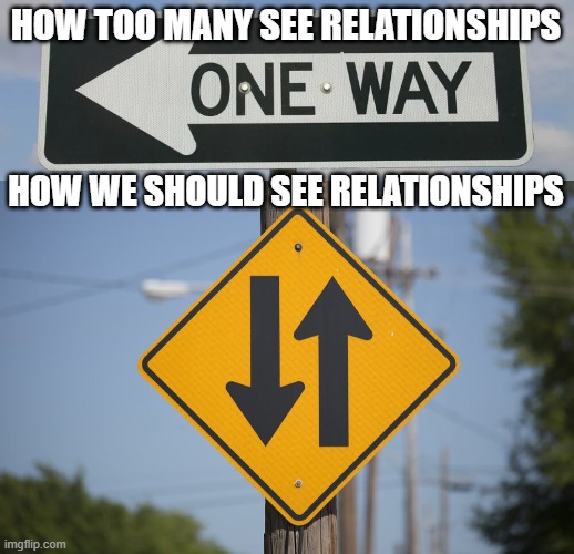 Signs of good and bad relationships | HOW TOO MANY SEE RELATIONSHIPS; HOW WE SHOULD SEE RELATIONSHIPS | image tagged in one way sign,two way sign,traffic,road signs,relationships,give and take | made w/ Imgflip meme maker