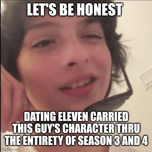 Tell me I'm wrong go ahead I'll listen | LET'S BE HONEST; DATING ELEVEN CARRIED THIS GUY'S CHARACTER THRU THE ENTIRETY OF SEASON 3 AND 4 | image tagged in stranger things | made w/ Imgflip meme maker