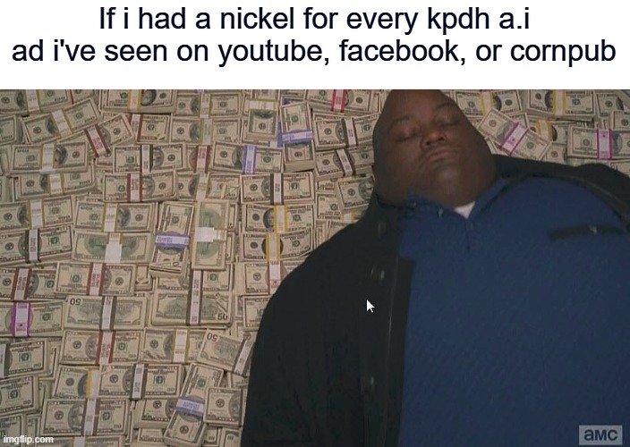 Fat guy laying on money | If i had a nickel for every kpdh a.i ad i've seen on youtube, facebook, or cornpub | image tagged in fat guy laying on money | made w/ Imgflip meme maker