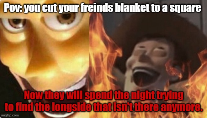 A meme that is pure evil.:) | Pov: you cut your freinds blanket to a square; Now they will spend the night trying to find the longside that isn't there anymore. | image tagged in satanic woody no spacing | made w/ Imgflip meme maker