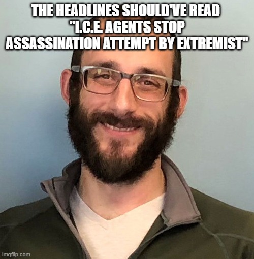 Alex Pretti | THE HEADLINES SHOULD'VE READ 
"I.C.E. AGENTS STOP ASSASSINATION ATTEMPT BY EXTREMIST" | image tagged in alex pretti | made w/ Imgflip meme maker