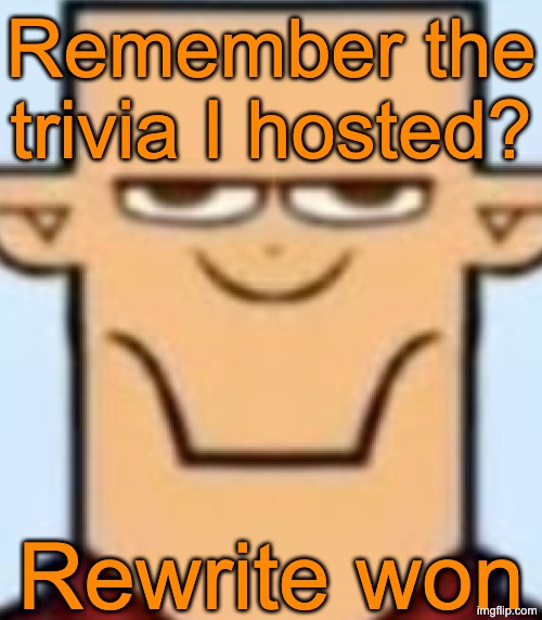 Also I promised that the winner will get mod in Vibe Zone and MSMC. Don't worry though, Rewrite's behavior has greatly improved | Remember the trivia I hosted? Rewrite won | image tagged in sped tyler | made w/ Imgflip meme maker