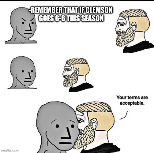 Your terms are acceptable | -REMEMBER THAT IF CLEMSON 
GOES 6-6 THIS SEASON | image tagged in your terms are acceptable | made w/ Imgflip meme maker