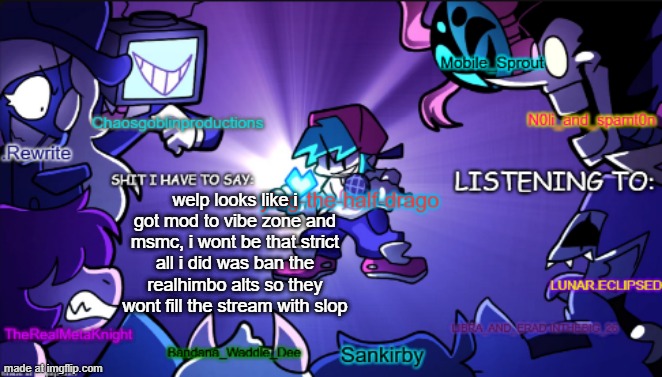 big ass shared temp | welp looks like i got mod to vibe zone and msmc, i wont be that strict all i did was ban the realhimbo alts so they wont fill the stream with slop | image tagged in big ass shared temp | made w/ Imgflip meme maker