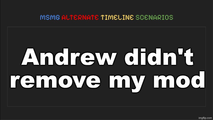 on an unrelated note can I have mod | Andrew didn't remove my mod | image tagged in msmg alternate timeline scenarios | made w/ Imgflip meme maker