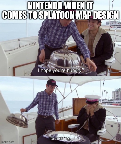 Splatoon 3 specifically | NINTENDO WHEN IT COMES TO SPLATOON MAP DESIGN | image tagged in hungry for nothing | made w/ Imgflip meme maker