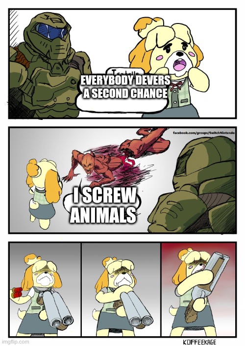 Isabelle Doomguy | EVERYBODY DEVERS A SECOND CHANCE I SCREW ANIMALS | image tagged in isabelle doomguy | made w/ Imgflip meme maker