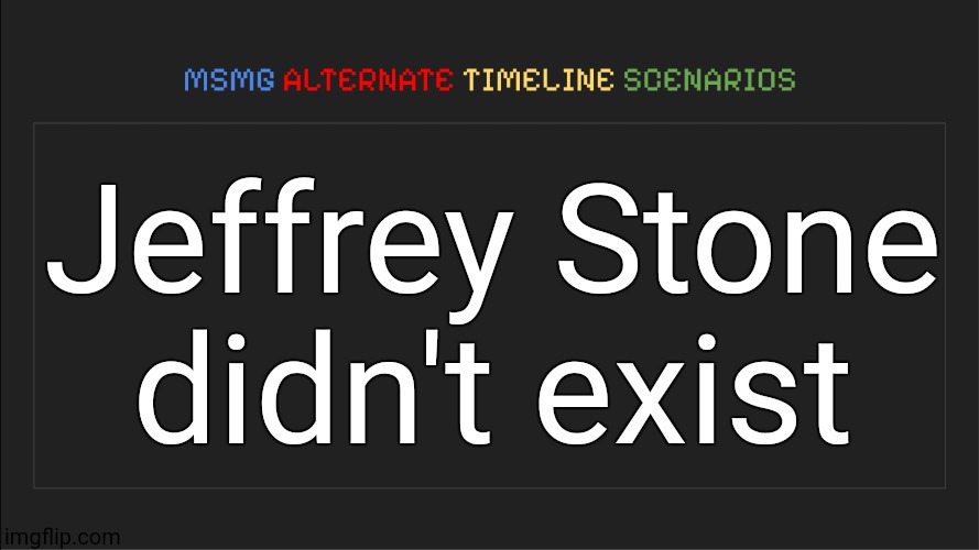 MSMG: Alternate Timeline Scenarios | Jeffrey Stone didn't exist | image tagged in msmg alternate timeline scenarios | made w/ Imgflip meme maker
