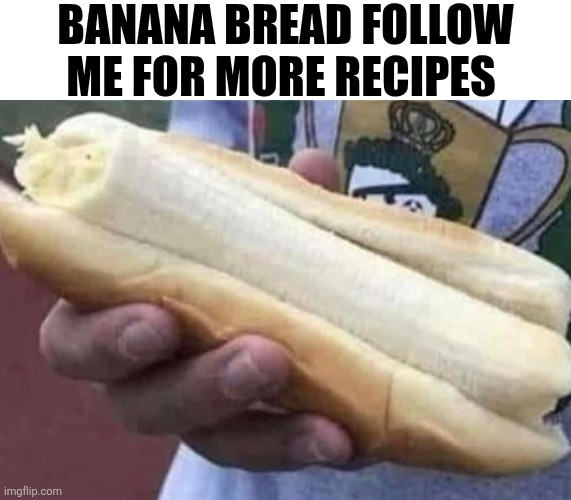 Banana Bread Follow Me For More Recipes | BANANA BREAD FOLLOW ME FOR MORE RECIPES | image tagged in chrisjoines1 | made w/ Imgflip meme maker