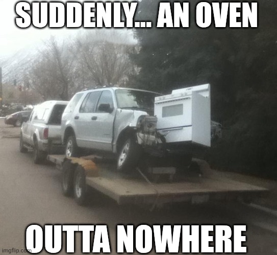 Suddenly An Oven | SUDDENLY... AN OVEN; OUTTA NOWHERE | image tagged in chrisjoines1 | made w/ Imgflip meme maker