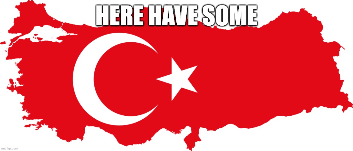 map of turkey | HERE HAVE SOME | image tagged in map of turkey | made w/ Imgflip meme maker