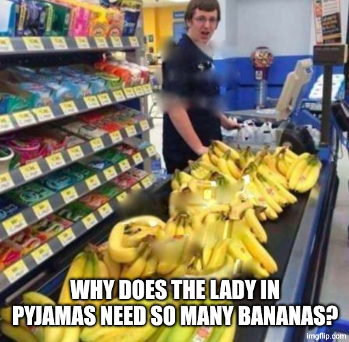 Banana Checkout | WHY DOES THE LADY IN PYJAMAS NEED SO MANY BANANAS? | image tagged in banana checkout | made w/ Imgflip meme maker