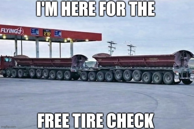 I'm Here For The Free Tire Check | I'M HERE FOR THE; FREE TIRE CHECK | image tagged in chrisjoines1 | made w/ Imgflip meme maker