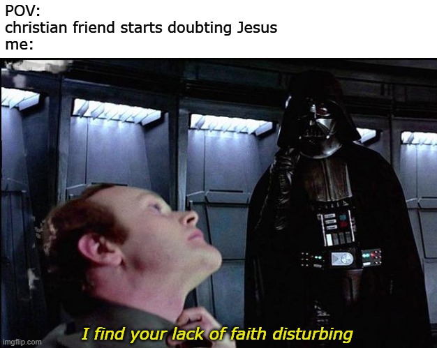 "I find your lack of faith disturbing" | POV:
christian friend starts doubting Jesus
me:; I find your lack of faith disturbing | image tagged in i find your lack of faith disturbing,darth vader,christian,star wars,jesus | made w/ Imgflip meme maker