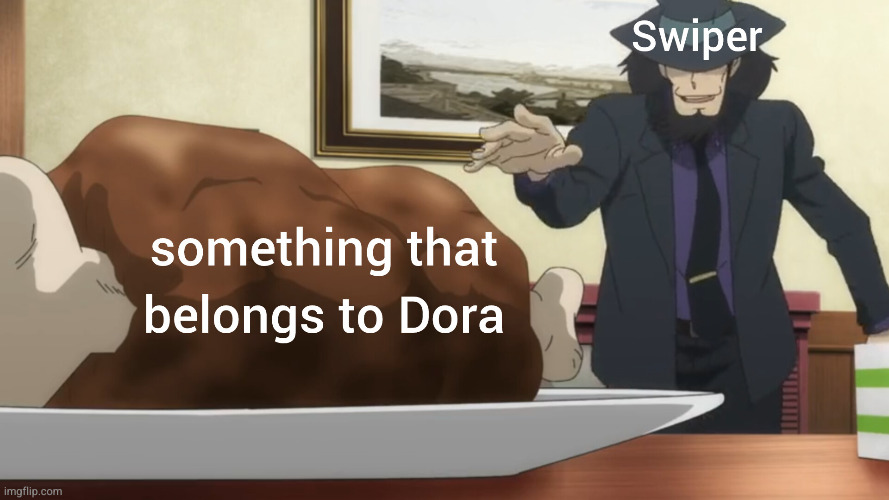 SWIPER NO SWIPING | image tagged in dora the explorer,swiper,anime,memes,meat,lupin iii | made w/ Imgflip meme maker