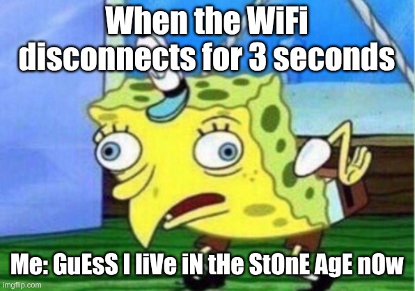 Mocking Spongebob | When the WiFi disconnects for 3 seconds; Me: GuEsS I liVe iN tHe StOnE AgE nOw | image tagged in memes,mocking spongebob | made w/ Imgflip meme maker