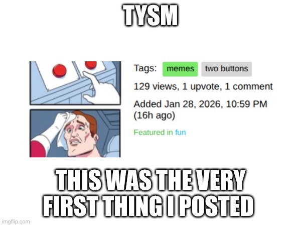 TYSM; THIS WAS THE VERY FIRST THING I POSTED | made w/ Imgflip meme maker