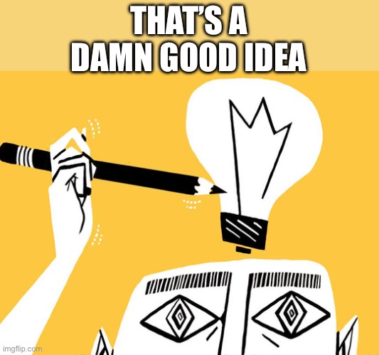 THAT’S A DAMN GOOD IDEA | image tagged in eureka | made w/ Imgflip meme maker