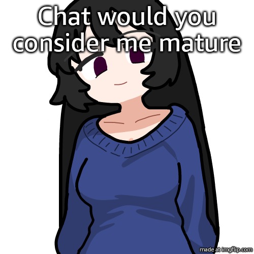 :3 | Chat would you consider me mature | image tagged in 3 | made w/ Imgflip meme maker