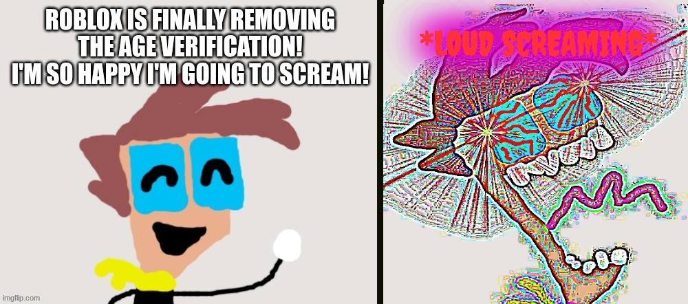 Finally... | *LOUD SCREAMING*; ROBLOX IS FINALLY REMOVING THE AGE VERIFICATION! I'M SO HAPPY I'M GOING TO SCREAM! | image tagged in ct happy then screams remastered,roblox | made w/ Imgflip meme maker