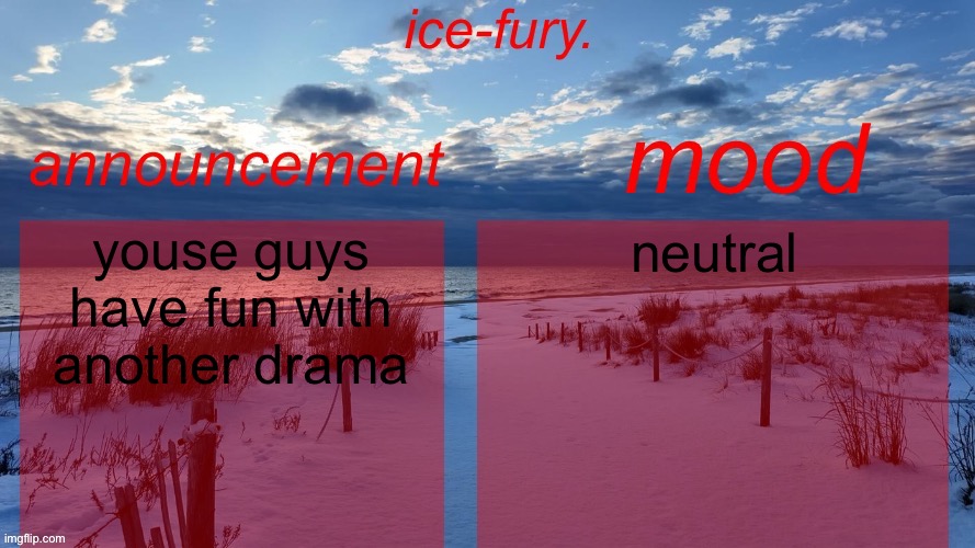ice-fury. template v2 | youse guys have fun with another drama; neutral | image tagged in ice-fury template v2 | made w/ Imgflip meme maker